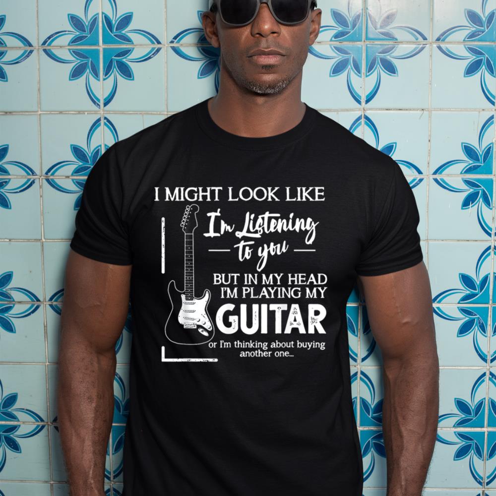 I Might Look Like I'm Listening to You Music Guitar T-Shirt