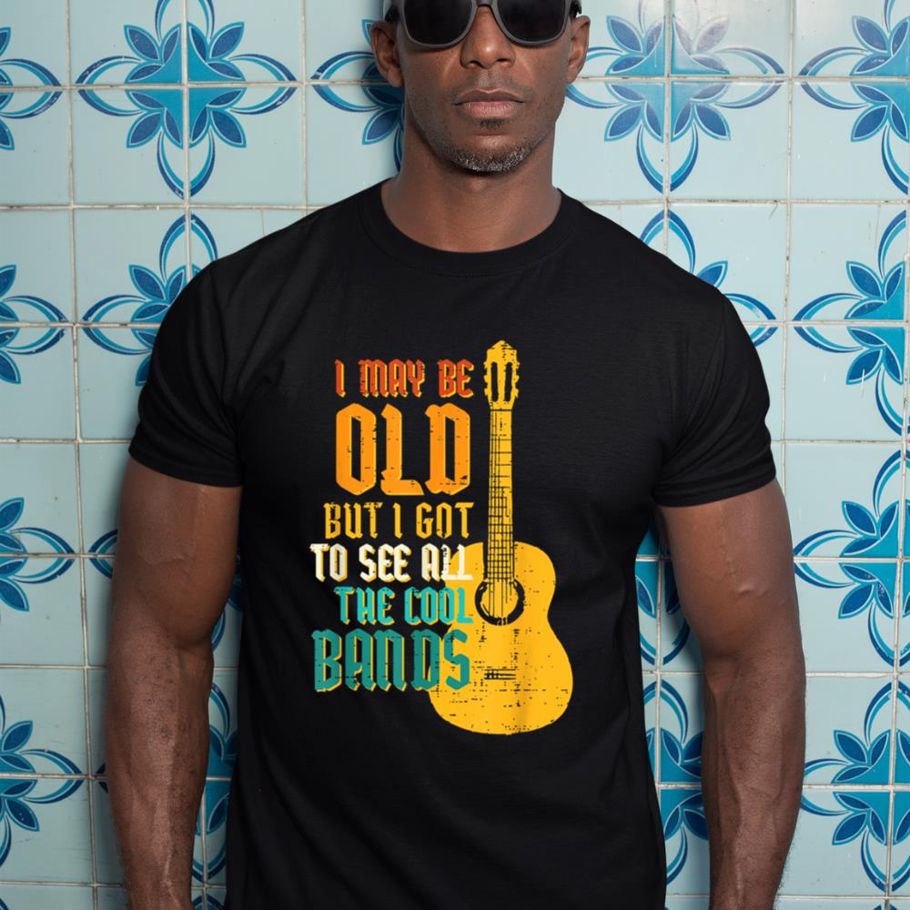 May Be Old Got To See Cool Band Guitar Rock Rocker Men Women T-Shirt