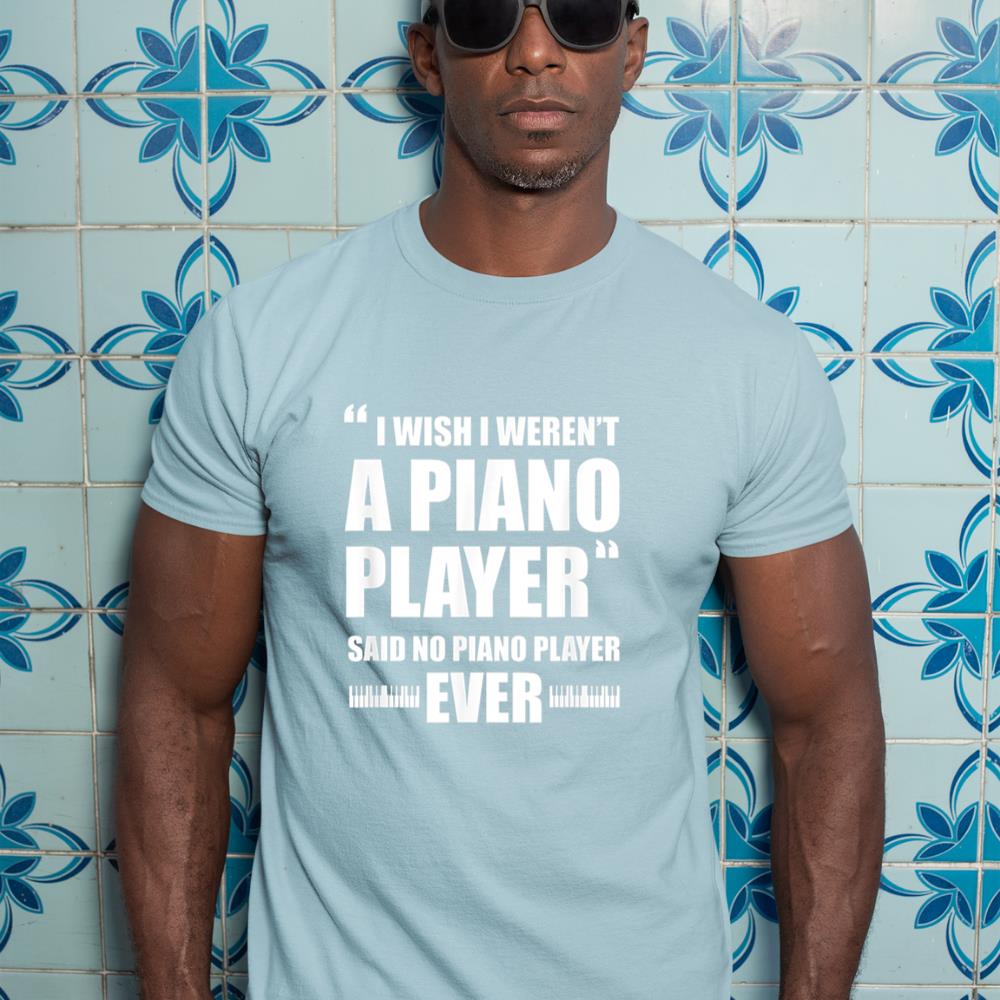 Piano Player Pianist Funny I Wish I Weren't A Piano Player T-Shirt