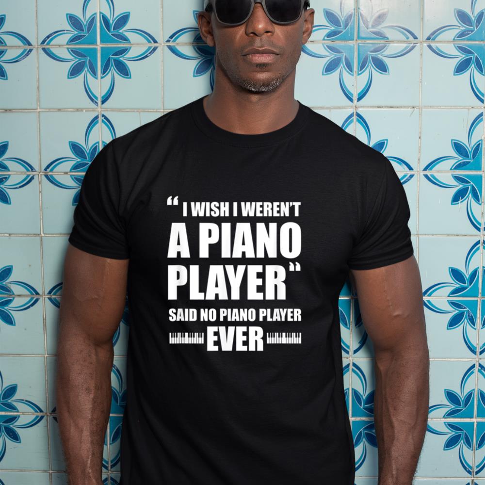Piano Player Pianist Funny I Wish I Weren't A Piano Player T-Shirt