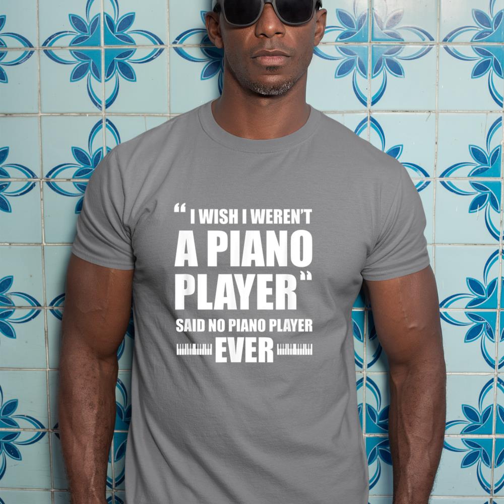 Piano Player Pianist Funny I Wish I Weren't A Piano Player T-Shirt