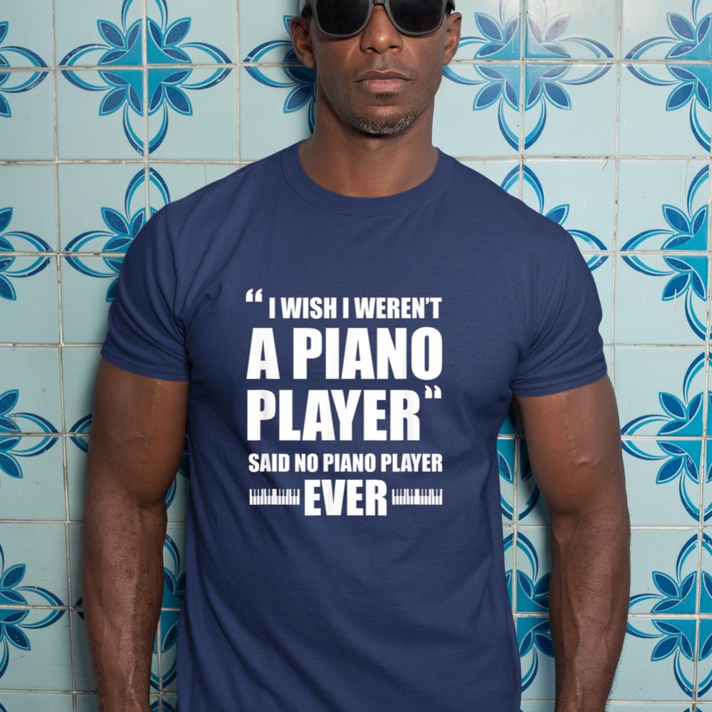 Piano Player Pianist Funny I Wish I Weren't A Piano Player T-Shirt