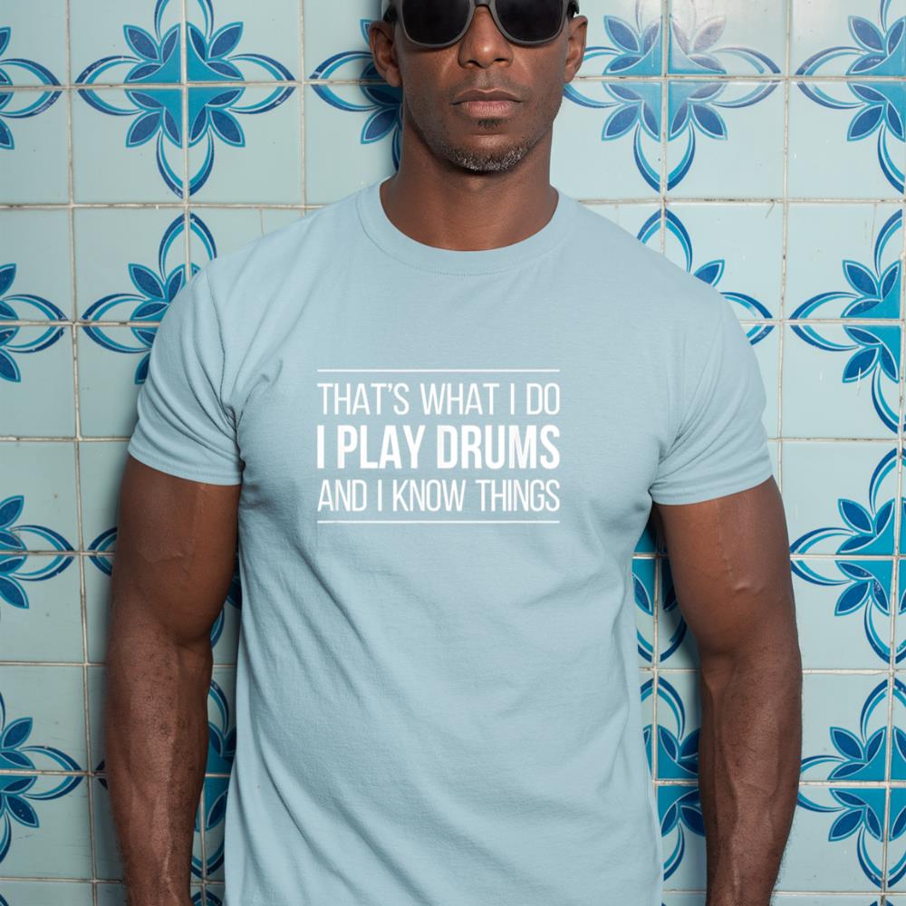 That's What I Do - I Play Drums And I Know Things - T-Shirt
