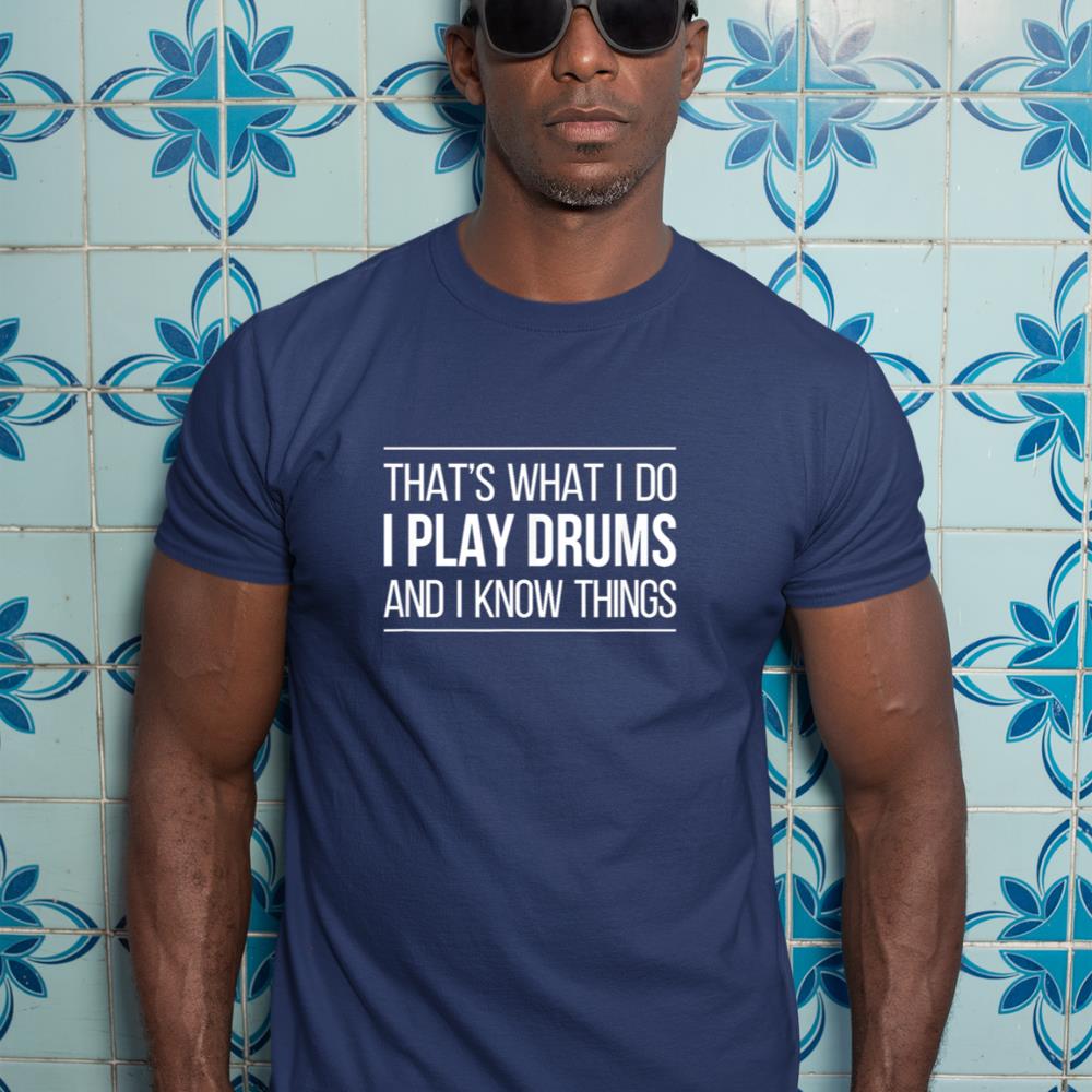 That's What I Do - I Play Drums And I Know Things - T-Shirt